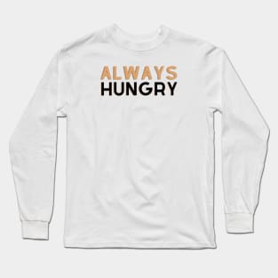 ALWAYS HUNGRY Long Sleeve T-Shirt